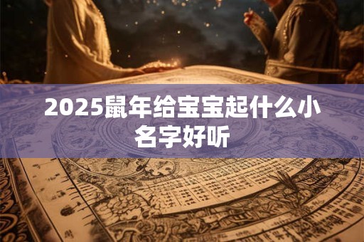 2025鼠年给宝宝起什么小名字好听