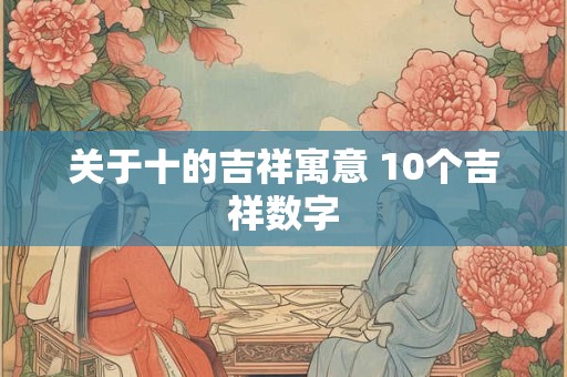 关于十的吉祥寓意 10个吉祥数字