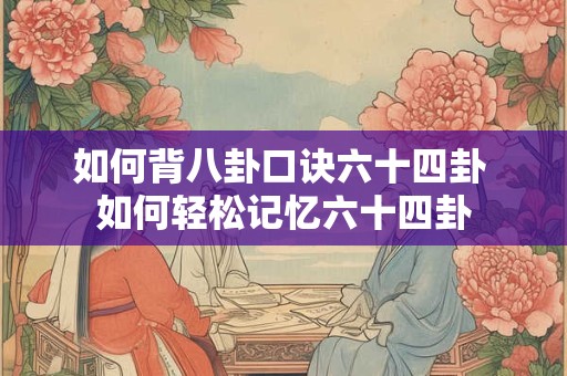 如何背八卦口诀六十四卦 如何轻松记忆六十四卦