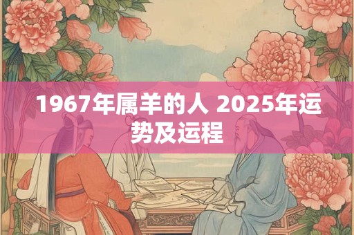 1967年属羊的人 2025年运势及运程