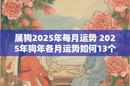 属狗2025年每月运势 2025年狗年各月运势如何13个字