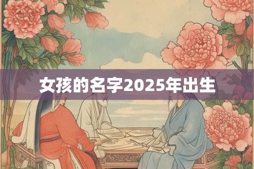 女孩的名字2025年出生 女孩的名字2025年出生