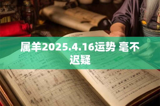 属羊2025.4.16运势 毫不迟疑