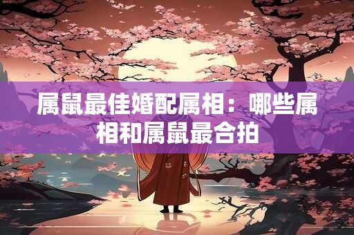 属鼠最佳婚配属相：哪些属相和属鼠最合拍