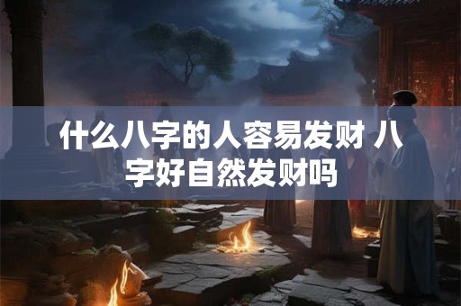 什么八字的人容易发财 八字好自然发财吗