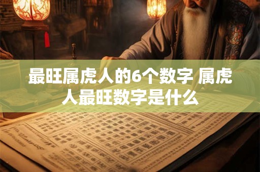 最旺属虎人的6个数字 属虎人最旺数字是什么