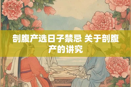 剖腹产选日子禁忌 关于剖腹产的讲究