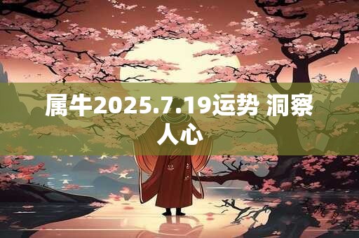 属牛2025.7.19运势 洞察人心