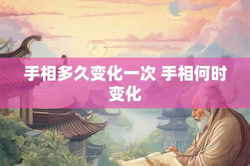 手相多久变化一次 手相何时变化