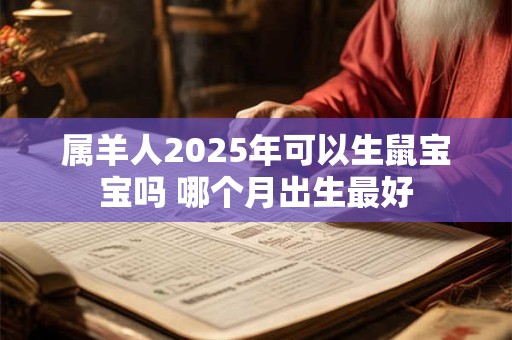 属羊人2025年可以生鼠宝宝吗 哪个月出生最好