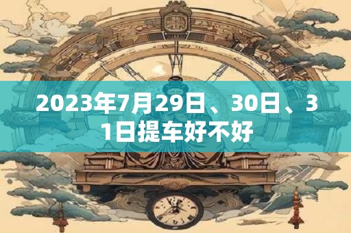 2023年7月29日、30日、31日提车好不好
