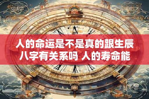 人的命运是不是真的跟生辰八字有关系吗 人的寿命能够预测吗？