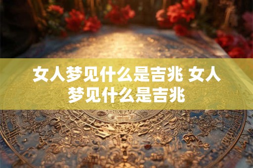 女人梦见什么是吉兆 女人梦见什么是吉兆