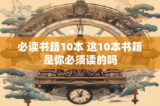 必读书籍10本 这10本书籍是你必须读的吗