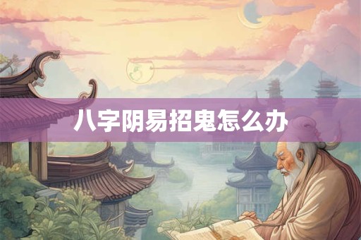 八字阴易招鬼怎么办