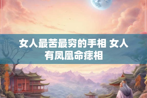 女人最苦最穷的手相 女人有凤凰命痣相 女人最苦最穷的手相 女人有凤凰命痣相