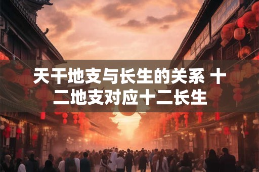 天干地支与长生的关系 十二地支对应十二长生