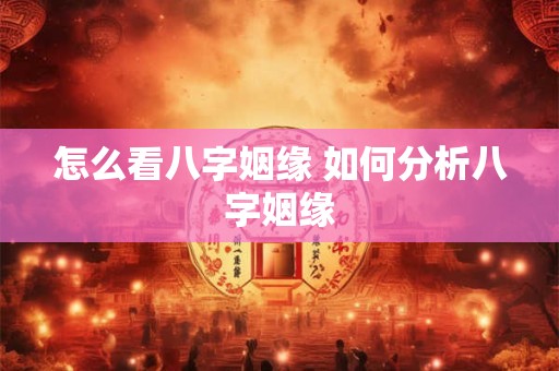 怎么看八字姻缘 如何分析八字姻缘