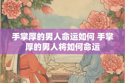 手掌厚的男人命运如何 手掌厚的男人将如何命运