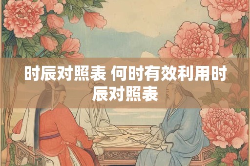 时辰对照表 何时有效利用时辰对照表