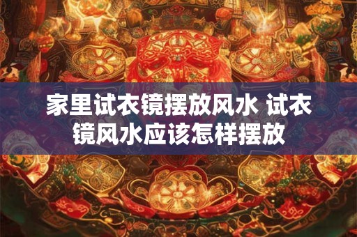 家里试衣镜摆放风水 试衣镜风水应该怎样摆放