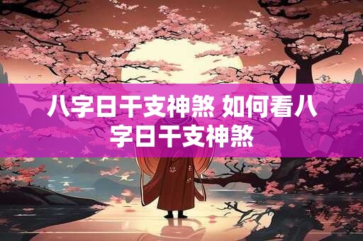 八字日干支神煞 如何看八字日干支神煞