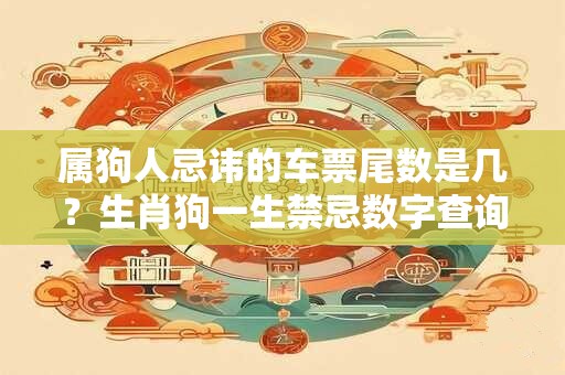 属狗人忌讳的车票尾数是几？生肖狗一生禁忌数字查询