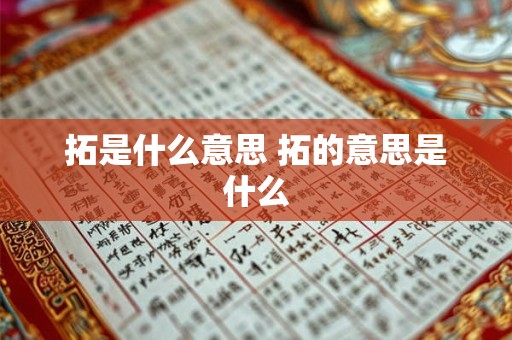 拓是什么意思 拓的意思是什么 拓是什么意思 拓的意思是什么