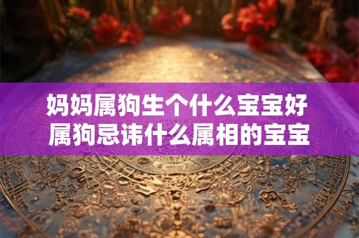 妈妈属狗生个什么宝宝好 属狗忌讳什么属相的宝宝
