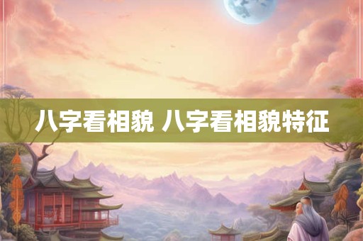 八字看相貌 八字看相貌特征
