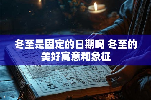 冬至是固定的日期吗 冬至的美好寓意和象征