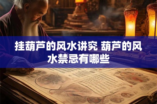 挂葫芦的风水讲究 葫芦的风水禁忌有哪些