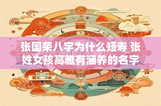 张国荣八字为什么短寿 张姓女孩高雅有涵养的名字