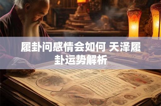 履卦问感情会如何 天泽履卦运势解析