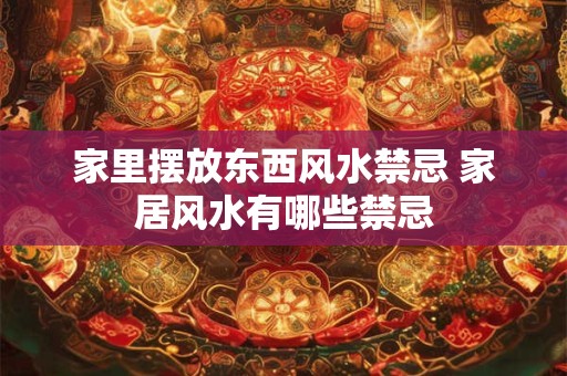 家里摆放东西风水禁忌 家居风水有哪些禁忌