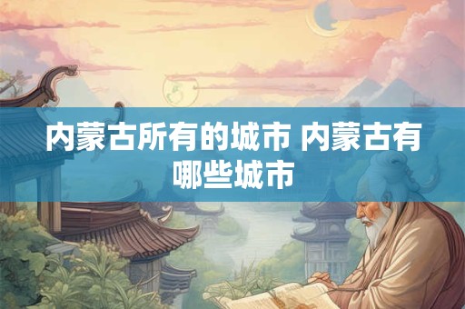 内蒙古所有的城市 内蒙古有哪些城市