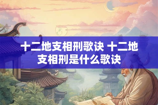 十二地支相刑歌诀 十二地支相刑是什么歌诀