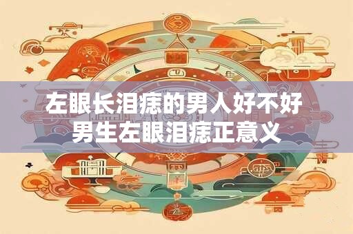 左眼长泪痣的男人好不好 男生左眼泪痣正意义