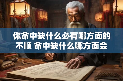 你命中缺什么必有哪方面的不顺 命中缺什么哪方面会不顺 你命中缺什么必有哪方面的不顺 命中缺什么哪方面会不顺