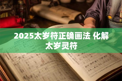 2025太岁符正确画法 化解太岁灵符