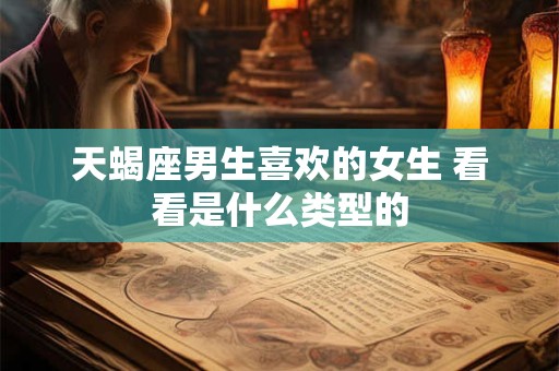 天蝎座男生喜欢的女生 看看是什么类型的