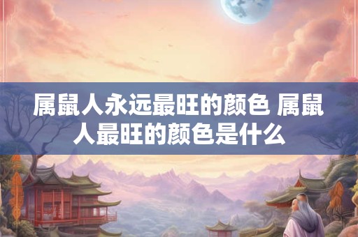 属鼠人永远最旺的颜色 属鼠人最旺的颜色是什么