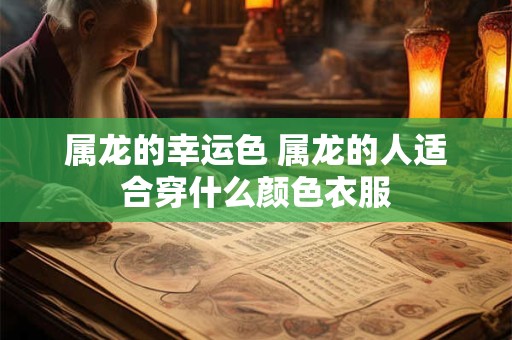 属龙的幸运色 属龙的人适合穿什么颜色衣服
