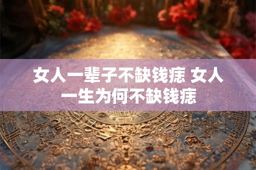 女人一辈子不缺钱痣 女人一生为何不缺钱痣