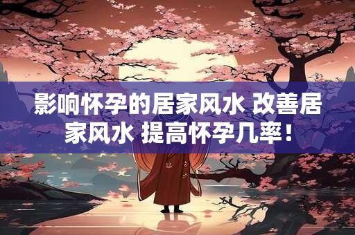 影响怀孕的居家风水 改善居家风水 提高怀孕几率！