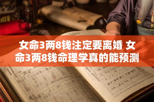 女命3两8钱注定要离婚 女命3两8钱命理学真的能预测婚姻吗