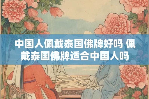 中国人佩戴泰国佛牌好吗 佩戴泰国佛牌适合中国人吗