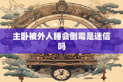 主卧被外人睡会倒霉是迷信吗