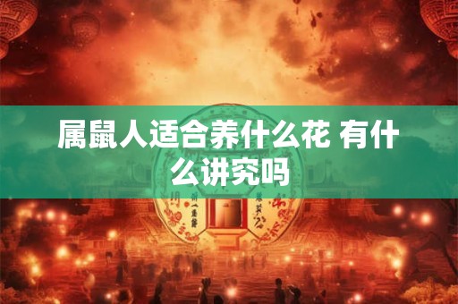 属鼠人适合养什么花 有什么讲究吗