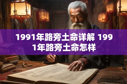 1991年路旁土命详解 1991年路旁土命怎样